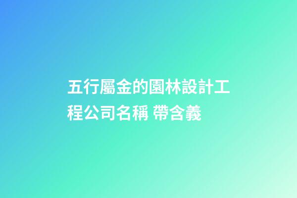 五行屬金的園林設計工程公司名稱 帶含義